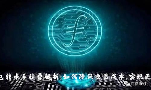  TP钱包转币手续费解析：如何降低交易成本，实现更高收益