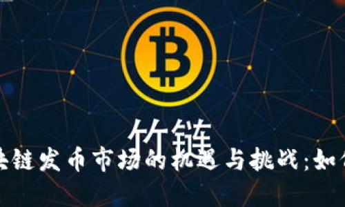 2023年区块链发币市场的机遇与挑战：如何抢占先机？