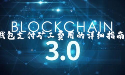 以下是关于如何在OKEx交易所的平台上使用TP钱包支付矿工费用的详细指南，无论是新手还是经验丰富的用户都能轻松掌握。

通过TP钱包在OKEx支付矿工费的终极指南