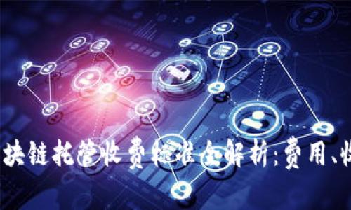 2023年最新区块链托管收费标准全解析：费用、收益与选择策略