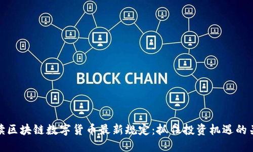 解读区块链数字货币最新规定：抓住投资机遇的关键