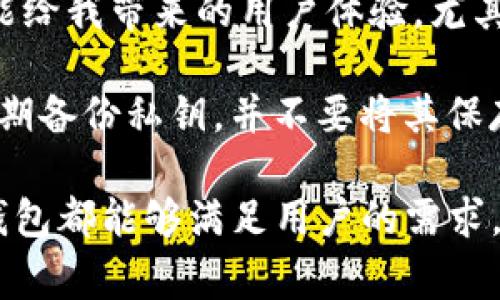 TP钱包是一种多功能的数字资产钱包，主要用于存储、管理和交易各种区块链资产。它支持多种公链和代币，包括但不限于以太坊（Ethereum）、比特币（Bitcoin）、波场（Tron）等。这类钱包通常具备以下几个主要特征：

1. 私钥自掌控
TP钱包是一种非托管（non-custodial）钱包，用户的私钥由自己保管。这意味着用户在拥有完全控制权的同时，确保了资产的安全性。与托管钱包不同，用户不需要信任第三方来管理他们的资产，确保了隐私和安全。

2. 多种资产支持
TP钱包不仅支持主流的数字货币，还能管理各类代币。这使得用户可以在一个平台上轻松管理不同类型的资产，方便了交易与投资。

3. 用户友好的界面
TP钱包通常设计简洁易用，适合各种层次的用户。从初学者到专业交易者，用户都能轻松上手。界面直观，功能清晰，便于快速找到所需操作。

4. 安全性高
在TP钱包中，用户的私钥不在服务器上存储，减少了被攻击的风险。此外，许多TP钱包还提供二次验证、指纹识别等多重安全措施，进一步提升钱包的安全性。

5. 便捷的交易功能
TP钱包一般提供一键交易的功能，通过内置兑换平台，用户可以方便地进行资产之间的交换。这种便利性让用户能够快速响应市场变化，抓住投资机会。

6. 社区活跃与支持
TP钱包通常会有一个活跃的用户社区，用户可以在社区中交流经验、寻求帮助。这种社交属性增加了用户对钱包的粘性和归属感。

7. 更新频繁
区块链行业变化迅速，TP钱包的开发团队通常会定期推送更新，修复bug、增加新功能。这确保了钱包始终保持在市场的前沿。

总结与个人经验
对于我个人而言，选择一个合适的钱包是非常关键的。我在使用TP钱包的过程中，能够感觉到其简洁的界面及强大的功能给我带来的用户体验。尤其是私钥自己的管理，让我对资金安全更有信心。此外，其内置的交易功能极大地方便了我在波动的市场中进行资产管理。

当然，使用TP钱包也不是没有风险的，尤其是对于新手用户，建议在开始时先了解基本的区块链知识和钱包安全原则。定期备份私钥，并不要将其保存在线或分享给他人，这些都是确保安全的重要措施。

总的来说，TP钱包作为一种通用性强、功能丰富的数字钱包，适合各类用户使用。无论是进行资产存储还是参与交易，TP钱包都能够满足用户的需求。在这个快速发展的区块链时代，选择一款合适的钱包，会为你的数字资产管理带来极大的便利。