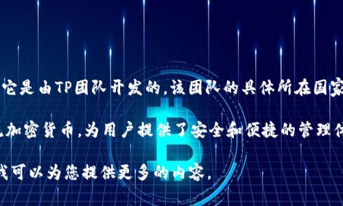 TP 钱包（TP Wallet）是一款数字钱包应用，主要用于存储和管理加密货币和区块链资产。它是由TP团队开发的，该团队的具体所在国家不详，但TP Wallet的设计和功能主要面向全球用户，特别是在加密货币日益普及的地区。

在 TP 钱包中，用户可以方便地进行加密货币的存储、转账和交易。这款钱包兼容多种主流加密货币，为用户提供了安全和便捷的管理体验。

如果您需要更详细的信息，比如该钱包的具体功能、使用教程或安全性分析，可以告诉我，我可以为您提供更多的内容。