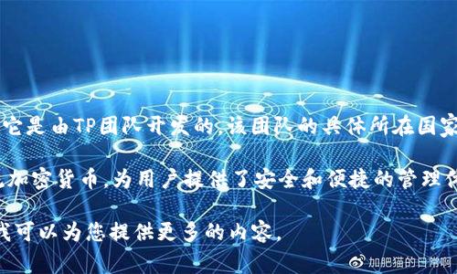 TP 钱包（TP Wallet）是一款数字钱包应用，主要用于存储和管理加密货币和区块链资产。它是由TP团队开发的，该团队的具体所在国家不详，但TP Wallet的设计和功能主要面向全球用户，特别是在加密货币日益普及的地区。

在 TP 钱包中，用户可以方便地进行加密货币的存储、转账和交易。这款钱包兼容多种主流加密货币，为用户提供了安全和便捷的管理体验。

如果您需要更详细的信息，比如该钱包的具体功能、使用教程或安全性分析，可以告诉我，我可以为您提供更多的内容。
