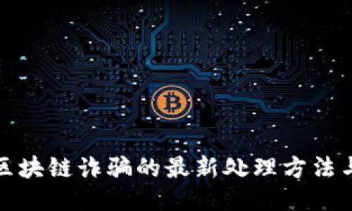 深入探讨区块链诈骗的最新处理方法与预防措施