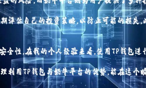 在当今数字经济发展迅速的背景下，各类数字钱包和平台不断涌现，形成了一个日益复杂的金融生态系统。其中，TP钱包与奶牛平台作为数字资产管理领域的两个参与者，常常引发人们的关注。那么，这两个平台之间究竟存在哪些关系呢？接下来，我们将详细探讨TP钱包与奶牛平台之间的关系及其背后的逻辑。

TP钱包概述
TP钱包，全名为“TokenPocket”，是一款多链数字钱包，支持以太坊、比特币等主流数字货币以及各类去中心化应用（DApps）。它的主要功能包括加密货币的存储、转账、交易等，同时也能进行数字资产的管理与投资。TP钱包致力于为用户提供便捷、安全的数字资产管理体验，用户可以通过钱包轻松访问各类区块链应用。

奶牛平台介绍
奶牛平台则是一个以数字资产为核心的综合性平台，提供包括资产交易、管理，甚至是金融服务等多种功能。它为用户提供了丰富的投资选择，包括虚拟货币的交易、借贷服务等。奶牛平台的优势在于其可操作性强，可以满足不同用户的需求，尤其是在数字资产的快速流动性方面表现突出。

TP钱包与奶牛平台的关联分析
首先，TP钱包和奶牛平台之间的关系可以从功能互补的角度来看。TP钱包主要作为数字资产的安全存储和管理工具，而奶牛平台则提供了丰富的交易和金融服务。用户在TP钱包中持有资产，可以轻松在奶牛平台进行交易，获取更高的收益。

其次，TP钱包可以与奶牛平台进行直接的资产交互。这种交互使得用户在TP钱包中的资产能够迅速转移到奶牛平台，从而实现更为灵活的资产管理。通过这种方式，用户不仅可以减少交易的时间，还可以降低在资产转移过程中的风险。

用户收益与价值
对于普通用户而言，选择TP钱包和奶牛平台的结合使用，可以最大化其数字资产的收益。TP钱包提供了一个安全的资产存储环境，让用户不必担心资产被盗的风险。而奶牛平台则为用户提供了多种投资渠道，让用户可以灵活选择最适合自己的投资方案。这样一来，用户就能够在享受安全的同时，也能实现资产的快速增值。

然而，用户在使用这两个平台的过程中，仍需保持一定的警觉性。数字资产市场的波动性较大，市场风险是不可忽视的。用户需要了解市场的发展动态，定期评估自己的投资策略，以防止可能的损失。此外，了解如何在TP钱包与奶牛平台之间高效转移资产也是用户需要掌握的技能。

总结与个人经验
总的来说，TP钱包与奶牛平台之间的关系表现为功能互补与资源共享。两者的结合为用户提供了更为丰富的数字资产管理体验，增强了资产的流动性和安全性。在我的个人经验来看，使用TP钱包进行资产管理的过程中，如果能够同时利用奶牛平台进行投资，将会使得资产收益大大提升。然而，保持对市场的敏感度及信息的及时更新也显得尤为重要。

在数字资产投资的过程中，面对纷繁复杂的市场环境，用户只有不断学习新的知识，跟上技术发展的脚步，才能更好地保护个人利益与资产。同时，通过合理利用TP钱包与奶牛平台的优势，能在这个瞬息万变的市场中寻找到适合自己的投资路径，把握住更多的机遇。