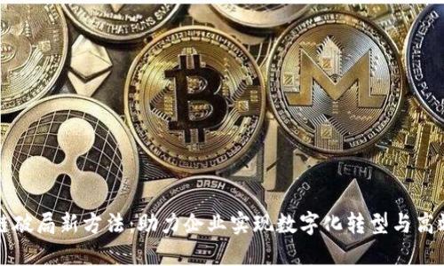 区块链破局新方法：助力企业实现数字化转型与高效治理