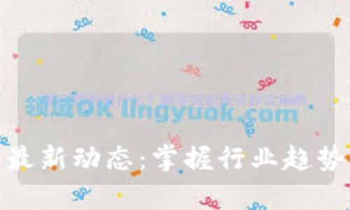 创宇区块链最新动态：掌握行业趋势与投资机会