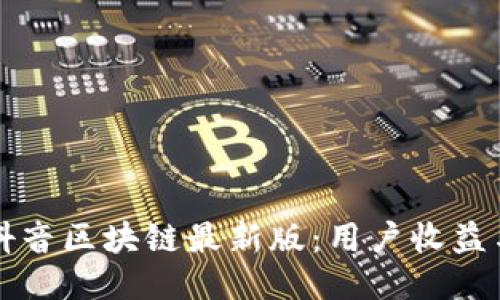 如何下载抖音区块链最新版：用户收益与价值指南