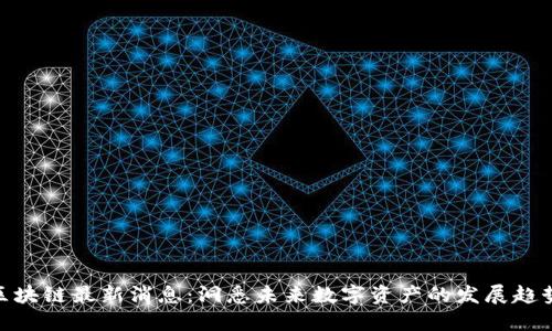 微团星区块链最新消息：洞悉未来数字资产的发展趋势与机遇