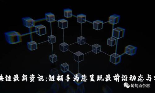 区块链最新资讯：链捕手为您呈现最前沿动态与分析