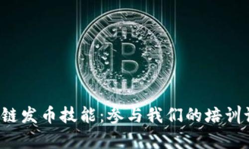 全面提升您的区块链发币技能：参与我们的培训课程，实现财富增值