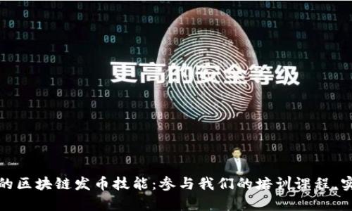 全面提升您的区块链发币技能：参与我们的培训课程，实现财富增值