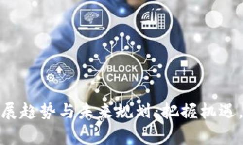 最新区块链发展趋势与未来规划：把握机遇，赢得竞争优势