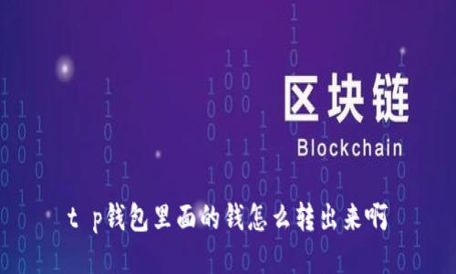 t p钱包里面的钱怎么转出来啊