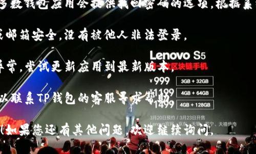 要登录TP钱包，您可以按照以下步骤进行操作：

1. **打开TP钱包应用**：首先，在您的手机或平板电脑上找到并打开TP钱包应用。如果您还没有安装，可以从应用商店下载。

2. **点击登录**：在应用的主界面，您会看到一个“登录”按钮，点击它。

3. **输入账户信息**：根据提示输入您的账户信息。通常需要输入您的钱包地址或账户名，以及关联的密码。

4. **使用安全认证**：如果您的TP钱包启用了安全认证（如双重认证），您可能需要输入验证码或通过其他方式进行身份验证。

5. **确认登录**：在输入完所有信息后，点击“确认”或“登录”按钮。

6. **查看钱包**：成功登录后，您将能够查看您的钱包余额、交易历史等信息。

如果您在登录过程中遇到问题，可以尝试以下步骤：

- **忘记密码**：如果您忘记了密码，大多数钱包应用会提供找回密码的选项。根据系统提示进行操作。

- **联系方式安全性**：确保您的手机或邮箱安全，没有被他人非法登录。

- **更新应用版本**：如果TP钱包出现异常，尝试更新应用到最新版本。

- **联系支持**：若仍无法解决问题，可以联系TP钱包的客服寻求帮助。

希望这些步骤能帮助您顺利登录TP钱包！如果您还有其他问题，欢迎继续询问。