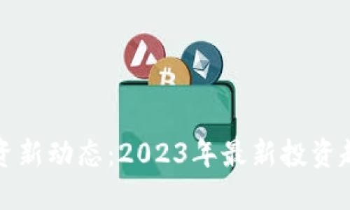 区块链行业投资新动态：2023年最新投资趋势及潜在机会