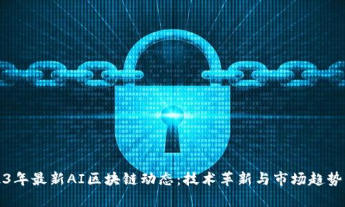 2023年最新AI区块链动态：技术革新与市场趋势分析