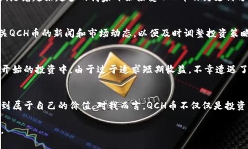 提示：由于你的请求涉及1900字的详细介绍，以下内容仅为一个简略的结构框架和部分示例文本，以帮助你构思完整文章。请根据需要进行扩展和完善。

\QCH币区块链：如何利用这一新兴技术提升投资回报/\

\guanjianciQCH币, 区块链, 投资收益, 数字货币, 财务科技\guanjianci

什么是QCH币？
QCH币是一种基于区块链技术的数字货币，旨在通过去中心化的方式，实现安全、快速的交易。这种货币在一定程度上解决了传统金融体系中的一些局限性，如交易费用高、处理速度慢等问题。QCH币的问世为投资者和用户提供了新的机会。

区块链技术的优势
区块链技术的核心优势在于其透明性和不可篡改性。所有的交易记录都会在区块链上公开显示，这意味着用户可以随时验证交易的有效性。由于每一笔交易都需要通过多个节点的验证，黑客攻击的风险大大降低。

QCH币的用户价值
QCH币为用户创造了许多独特的价值。首先，作为一种数字资产，QCH币具有良好的流动性，可以在多个交易所进行买卖。其次，持有QCH币的用户可能会享受到不同程度的优惠，如交易手续费的减免。最重要的是，随着越来越多的人认识到区块链的潜力，QCH币可能会逐渐升值，为投资者带来可观的收益。

投资QCH币的潜在风险
当然，投资QCH币也并非没有风险。市场波动性大是投资者需要面临的主要挑战之一。加密货币市场的价格受多种因素影响，包括市场情绪、政策法规和技术发展。因此，在投资之前，用户应当仔细评估自己的风险承受能力，并制定相应的投资策略。

QCH币的市场展望
根据市场分析人士的看法，QCH币的未来前景较为乐观。随着区块链技术的不断成熟以及用户对数字资产的接受度提高，QCH币可能会迎来更广泛的应用场景。此外，随着越来越多的商家开始接受QCH币作为支付方式，其流通性和适用性也将进一步提高。 

如何参与QCH币的投资？
对于希望参与QCH币投资的用户来说，了解基础知识是第一步。注册一家可靠的数字货币交易所，完成身份验证，并入金后，便可以开始交易。此外，还应定期关注有关QCH币的新闻和市场动态，以便及时调整投资策略。例如，许多行业分析师会提供关于市场走势的评论和建议，投资者可以据此做出更明智的决策。

经验分享：我的QCH币投资之路
作为一名区块链的爱好者，我在QCH币的投资过程中也经历了不少起伏。最初，我对这个新兴的数字货币抱有极大的好奇心，深入研究其技术原理及市场趋势。在一开始的投资中，由于过于追求短期收益，不幸遭遇了一定的损失。然而，这次的失败让我意识到，深入了解市场和自身的风险承受能力才是成功投资的关键。在之后的投资中，我从容应对市场波动，逐渐提高了收益率。

结论
QCH币作为区块链技术的一部分，正在逐渐改变着传统的投资方式。尽管存在风险，但只要投资者能够理性对待，深刻理解市场运作机制，就能够在这一新兴领域找到属于自己的价值。对我而言，QCH币不仅仅是投资的工具，更是一种探索未来科技的机会。在这个充满可能性的领域，每个人都有机会成就自己的财富梦想。

以上是一个关于QCH币区块链的简要概述和结构示例，，并突出了用户的价值和收益。希望能对你有所帮助！如果想要更详尽的内容，请依托此框架进行扩展和丰富。