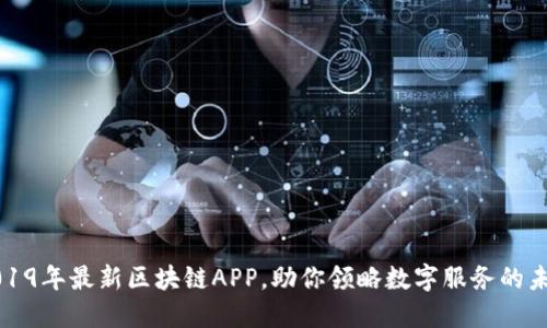 2019年最新区块链APP，助你领略数字服务的未来