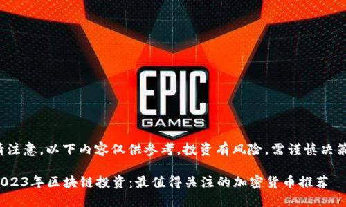 请注意，以下内容仅供参考，投资有风险，需谨慎决策！

2023年区块链投资：最值得关注的加密货币推荐