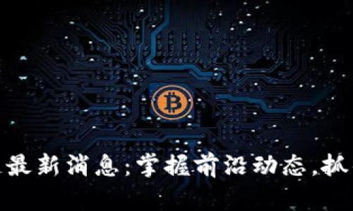 微众区块链最新消息：掌握前沿动态，抓住投资机遇