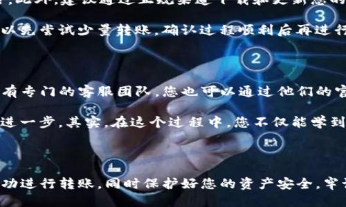    如何将欧易的币快速转移到TP钱包：详尽步骤及用户指南  / 

 guanjianci  欧易, TP钱包, 数字货币转移, 加密钱包, 安全转账  /guanjianci 

在数字货币日益普及的今天，用户越来越关心数字资产的安全与流动性。许多用户在进行资产操作时，选择将数字货币从一个平台转移到另一个平台，比如将欧易（OKEx）上的币转移到TP钱包。接下来，我们将详细讲解这一过程，并为您提供一些实用的小技巧。

第一步：了解欧易和TP钱包

在进行任何转账之前，了解您所使用的钱包和交易所是非常重要的。欧易是一家知名的数字货币交易平台，提供多种数字资产的交易服务。而TP钱包则是一款流行的移动加密钱包，支持多种区块链资产，方便用户随时随地管理自己的数字货币。

使用欧易进行交易的用户，可以通过其稳定的交易体系进行买卖操作。与此同时，TP钱包则以其强大的安全性能和多币种支持，成为了许多投资者的选择。因此，将欧易的币转移到TP钱包，可以让您更方便地管理资产。

第二步：准备转账

在进行转账之前，首先需要准备一些基本信息。您需要确保在TP钱包上已经创建一个账户，并且该账户已成功完成所有必要的身份验证。此外，您还需要在TP钱包上生成一个接收地址，这是您从欧易转账所需的重要信息。

在TP钱包中生成一个接收地址非常简单。打开TP钱包，点击“收款”，选择您希望接收的币种，系统将为您生成一个唯一的地址。请务必确保该地址正确无误，因为转账一旦发生，就无法撤回或修改。

第三步：登录欧易账户

准备好所有必要的信息后，接下来，我们需要登录到您的欧易账户。在登录后，点击“资产”选项，进入币种列表。找到您希望转移到TP钱包的币，点击“提币”按钮。

在“提币”页面，您需要输入您在TP钱包中生成的接收地址。同时，为了确保安全，系统通常会要求进行身份验证或输入交易密码。请仔细检查地址，确保没有输入错误，因为错误的地址可能导致资产的永久损失。

第四步：确认转账信息

在输入了接收地址和提币数量后，请再次确认所有信息的准确性。这是非常关键的一步，因为一旦确认并提交，您将无法更改任何信息。确认无误后，点击“提交”。

此时，系统会显示一个转账确认页面，通常还会给出预计到账时间及相关手续费。请务必了解相关的费用，因为这将影响到您的操作收益。通常来说，转账费用会因网络拥堵等因素而有所变化。

第五步：完成转账

提交转账请求后，您会看到交易正在处理中的信息。根据区块链网络的情况，转账可能需要一些时间。一般而言，较繁忙时段可能需要15分钟到1小时，您也可以通过区块链浏览器查看交易状态。

一旦转账完成，您将在TP钱包中看到到账的数字货币。记得定期查看您的TP钱包，确保您的资产安全。如果长时间未到账，也可以向相关客服咨询。

第六步：确保安全

在进行数字货币转账时，安全措施是非常关键的。首先，确保使用强密码，并启用两步验证，这样可以有效减少账户被盗的风险。此外，建议通过正规渠道下载和更新您的钱包应用，以防止下载到恶意软件。

定期备份您的钱包信息是非常重要的，这样即使您丢失了设备，也可以快速恢复自己的资产。在决定进行大额转账之前，您可以先尝试少量转账，确认过程顺利后再进行大额交易。

小贴士：寻求专业帮助

如果您在转账过程中遇到任何问题，不要犹豫，寻求专业的帮助。可以向你的朋友或社交圈的其他用户请教。欧易和TP钱包都有专门的客服团队，您也可以通过他们的官方渠道获取支持。

在操作数字资产时，保持冷静并细致入微是极其重要的。当您的转账成功后，不妨对自己的操作流程进行总结，思考是否可以进一步。其实，在这个过程中，您不仅能学到转账的方法，更能系统地理解数字货币的管理。

总结

将欧易的币转移到TP钱包，其实并不是一件复杂的事情，只需了解基本流程并小心操作即可。通过本文的详细步骤，您可以成功进行转账，同时保护好您的资产安全。牢记，在数字货币的世界里，知识就是力量。希望未来在这个不断变化的金融环境中，您能更自信地管理和操作自己的数字资产。