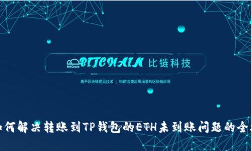 : 如何解决转账到TP钱包的ETH未到账问题的全攻略