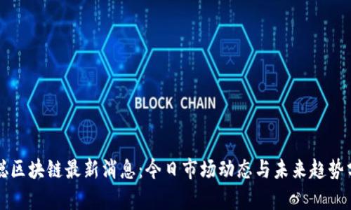 惠聪区块链最新消息：今日市场动态与未来趋势分析
