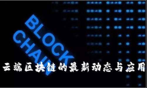 探索云端区块链的最新动态与应用前景