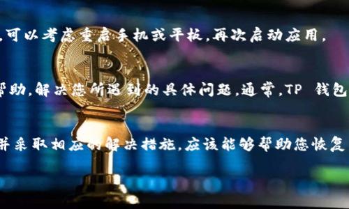 很抱歉，您遇到了 TP 钱包无法使用的问题。这里有几点可能的原因和解决方案，希望能对您有所帮助。

可能的故障原因
首先，TP 钱包的无法使用可能是由于多个因素造成的。比如，服务器维护、应用程序冲突或您的网络连接不稳定等。您可以检查一下自己当前的网络状态，看是否存在网络延迟或断开连接的情况。

服务器问题
偶尔，TP 钱包的服务器会因为维护或出现问题而暂时无法使用。这种情况下，您可以访问 TP 钱包的官方网站或社交媒体平台，查看他们是否发布了相关的公告，说明服务中断的原因和预计恢复时间。

应用更新
确保你的 TP 钱包应用已经更新到最新版本。在某些情况下，较旧的版本可能会出现兼容性问题，导致应用无法正常工作。您可以前往应用商店，检查是否有可用更新，并及时进行更新。

清除缓存与数据
遇到软件问题时，清除 app 的缓存和数据通常能够有效解决很多问题。在您的设备设置中找到 TP 钱包，进入存储选项，然后选择清除缓存和清除数据。请注意，清除数据可能会导致您需要重新登录。

重启设备
有时候，简单的重启设备能够解决一些小故障。在尝试了以上所有步骤后，如果 TP 钱包依然无法使用，可以考虑重启手机或平板，再次启动应用。

联系客服支持
如果您经过以上步骤仍然无法解决问题，建议直接联系 TP 钱包的客服支持。他们可以提供更详细的帮助，解决您所遇到的具体问题。通常，TP 钱包的官方网站会提供联系方式和在线支持选项。

总结
总的来说，TP 钱包无法使用的原因多种多样，从网络问题到软件故障都有可能。逐一排查这些可能性，并采取相应的解决措施，应该能够帮助您恢复 TP 钱包的正常使用。如果问题依然存在，请及时与官方支持团队联系，以便获取更专业的帮助与指导。

希望这些建议能够帮助您解决 TP 钱包的问题！如果有其他疑问，随时欢迎提问。