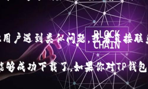 如果你无法下载TP钱包（TokenPocket），这可能是由于多种原因造成的。以下是一些可能的原因和解决方案，可以帮助你顺利下载TP钱包。

1. 确认设备和操作系统兼容性
首先，确保你所使用的设备和操作系统是支持TP钱包的。TP钱包通常支持iOS和Android系统。如果你使用的操作系统版本过旧，可能会导致下载失败。建议检查并更新你设备的操作系统到最新版本。

2. 网络连接问题
有时，网络连接不稳定也会导致应用无法正常下载。你可以尝试使用更稳定的wifi网络，或者切换到移动数据来看看是否能够解决问题。如果网络信号弱，建议移动到信号更强的地方。

3. 应用商店问题
如果你是通过官方应用商店下载TP钱包，比如App Store或Google Play，可能会因为某些地区限制或商店问题导致下载失败。可以尝试使用其他下载方式，比如直接从TP钱包的官方网站下载最新版本。

4. 安全设置或权限问题
在一些设备上，安全设置可能会限制第三方应用的下载或安装。如果你的设备设置了严格的安全策略，可以尝试放宽这些设置。具体方法因设备不同而异，通常可以在设置里找到安全选项进行调整。

5. 清理缓存和数据
有时候应用商店的缓存和数据会影响下载。你可以尝试清理应用商店的缓存和数据，再重新尝试下载。对于安卓设备，可以进入设置，找到“应用管理”，选择应用商店，清理缓存和数据。

6. 检查存储空间
确保你的设备有足够的存储空间来下载新的应用。空间不足可能会导致下载失败。你可以通过删除不必要的应用或文件来释放存储空间。

7. 联系客服或查看社区
如果上述方法都无效，建议你查看TP钱包的官方网站或者相关社区，看看是否有其他用户遇到类似问题，或者直接联系TP钱包的客服以获取帮助。他们通常能够为你提供针对性的解决方案。

在处理下载问题时，保持耐心很重要，有时候只是短暂的技术问题，稍后再试可能就能够成功下载了。如果你对TP钱包的功能和使用还有其他疑问，欢迎继续提问！