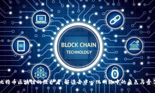 比特币区块链的维护者：解读去中心化网络中的角色与责任