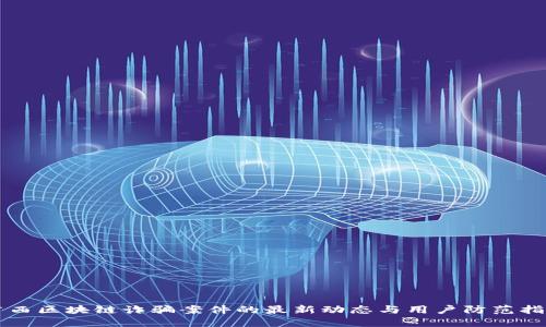 广西区块链诈骗案件的最新动态与用户防范指南