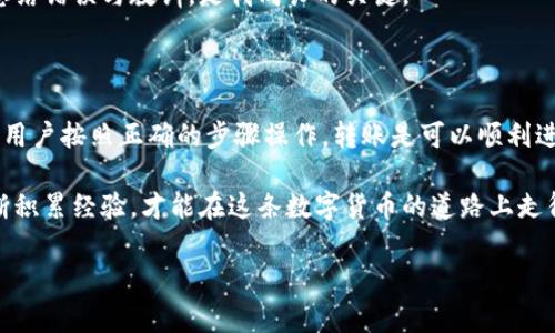 在回答“im钱包能转币到tp钱包吗”这个问题之前，我们需要了解一些关于加密钱包和转账的基本概念，同时分析不同钱包之间的兼容性与转账流程。

一、什么是IM钱包和TP钱包？

IM钱包和TP钱包是两种不同类型的加密数字货币钱包。IM钱包通常指的是一个集成了多种功能的钱包应用，可以存储、转账、购买和管理多种数字资产。而TP钱包，可能指的是特定于某种平台或币种的钱包，具体功能和特点可能有所不同。

在加密货币领域，用户通常会使用不同的钱包来存储他们的资产，这些钱包可以是热钱包（在线钱包）或冷钱包（离线钱包）。不同钱包之间的兼容性决定了能否直接转账。

二、IM钱包与TP钱包之间的兼容性

首先，用户需要确认IM钱包和TP钱包支持的币种是否相同。大多数钱包只支持特定的币种，例如比特币（BTC）、以太坊（ETH）或其他主流的加密货币。如果您在IM钱包中持有的币种在TP钱包中不被支持，那么就无法直接转账。

举个例子，如果您在IM钱包中持有的是某个小众代币，而TP钱包不支持这个代币，那么转账的请求将无法完成。为了确保流畅的转账体验，用户最好在进行操作之前仔细查看这两种钱包的支持币种列表。

三、转账的步骤与注意事项

如果确认IM钱包与TP钱包之间支持共通的币种，接下来的步骤就相对简单。以下是一般的转账步骤：

ol
  listrong登录IM钱包：/strong首先打开您的IM钱包，并输入账户信息进行登录。/li
  listrong选择转账功能：/strong在主界面上找到转账或发送的功能选项。/li
  listrong输入TP钱包地址：/strong确保您输入的目标地址是正确的，这一点非常重要，因为一旦转账完成，资金将无法恢复。/li
  listrong输入转账金额：/strong确定要发送的金额，并查看相关的手续费。/li
  listrong确认转账：/strong在检查无误后，确认转账即可完成。/li
/ol

在进行转账时，有几个关键的注意事项需要牢记：

ul
  li确保双重核对钱包地址，以避免因输入错误而导致资金丢失。/li
  li查看与该币种相关的网络拥堵状况，有时候网络高峰期会导致转账延迟。/li
  li了解交易的费用，不同钱包的手续费标准可能有所不同，用户需要根据自己的需求做出选择。/li
/ul

四、个人经验分享：如何选择合适的钱包

作为一个深耕加密货币领域多年的玩家，我自己在选择钱包时，通常会关注以下几个方面：

ol
  listrong安全性：/strong首先是安全性，选择双重身份验证和冷储存功能的钱包会更安心。/li
  listrong用户体验：/strong钱包的界面和用户体验也很重要，流畅易用的钱包更能提升我的使用体验。/li
  listrong支持币种：/strong多币种支持也是我选择钱包的重要标准，尤其是在我同时投资多种数字资产的情况下。/li
/ol

越是对市场熟悉的人，越能明白不同钱包间的差异。我在最初的时候也曾因没有做好功课而遭遇过币种不兼容的问题，因此在此建议新手用户提前做好相关准备。

五、常见问题与解决方案

在使用IM钱包和TP钱包转账过程中，用户可能会遇到一些常见问题，例如转账失败、金额丢失等。在这里，我总结了一些常见问题及其解决方案：

ul
  listrong转账失败：/strong这可能源于网络延迟、钱包地址错误或币种不支持。建议用户返回检查每一步。/li
  listrong资金丢失：/strong一旦发生这种情况，建议立即联系钱包的客服，同时确认自己的操作是否有误。/li
/ul

在转账过程中保持冷静，合理分析问题所在总能找到解决办法。对比我从事这个行业的经验来说，学会及时总结错误与教训，是我成长的关键。

六、总结

总之，IM钱包可否转币到TP钱包，主要取决于这两种钱包之间的兼容性。如果两种钱包支持相同的币种，并且用户按照正确的步骤操作，转账是可以顺利进行的。在此过程中，注意安全，仔细核对每一步都是十分必要的。

希望我的分享能够帮助到那些想要进行转账的朋友们，记得在转账前做好功课，选择安全且合适的钱包，不断积累经验，才能在这条数字货币的道路上走得更远。随着行业的不断发展，我也期待未来能够看到更多简单易用的跨平台钱包，让我们的转账更加顺畅。 

IM钱包, TP钱包, 转账, 加密货币, 钱包兼容性/guanjianci