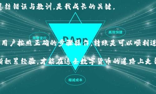 在回答“im钱包能转币到tp钱包吗”这个问题之前，我们需要了解一些关于加密钱包和转账的基本概念，同时分析不同钱包之间的兼容性与转账流程。

一、什么是IM钱包和TP钱包？

IM钱包和TP钱包是两种不同类型的加密数字货币钱包。IM钱包通常指的是一个集成了多种功能的钱包应用，可以存储、转账、购买和管理多种数字资产。而TP钱包，可能指的是特定于某种平台或币种的钱包，具体功能和特点可能有所不同。

在加密货币领域，用户通常会使用不同的钱包来存储他们的资产，这些钱包可以是热钱包（在线钱包）或冷钱包（离线钱包）。不同钱包之间的兼容性决定了能否直接转账。

二、IM钱包与TP钱包之间的兼容性

首先，用户需要确认IM钱包和TP钱包支持的币种是否相同。大多数钱包只支持特定的币种，例如比特币（BTC）、以太坊（ETH）或其他主流的加密货币。如果您在IM钱包中持有的币种在TP钱包中不被支持，那么就无法直接转账。

举个例子，如果您在IM钱包中持有的是某个小众代币，而TP钱包不支持这个代币，那么转账的请求将无法完成。为了确保流畅的转账体验，用户最好在进行操作之前仔细查看这两种钱包的支持币种列表。

三、转账的步骤与注意事项

如果确认IM钱包与TP钱包之间支持共通的币种，接下来的步骤就相对简单。以下是一般的转账步骤：

ol
  listrong登录IM钱包：/strong首先打开您的IM钱包，并输入账户信息进行登录。/li
  listrong选择转账功能：/strong在主界面上找到转账或发送的功能选项。/li
  listrong输入TP钱包地址：/strong确保您输入的目标地址是正确的，这一点非常重要，因为一旦转账完成，资金将无法恢复。/li
  listrong输入转账金额：/strong确定要发送的金额，并查看相关的手续费。/li
  listrong确认转账：/strong在检查无误后，确认转账即可完成。/li
/ol

在进行转账时，有几个关键的注意事项需要牢记：

ul
  li确保双重核对钱包地址，以避免因输入错误而导致资金丢失。/li
  li查看与该币种相关的网络拥堵状况，有时候网络高峰期会导致转账延迟。/li
  li了解交易的费用，不同钱包的手续费标准可能有所不同，用户需要根据自己的需求做出选择。/li
/ul

四、个人经验分享：如何选择合适的钱包

作为一个深耕加密货币领域多年的玩家，我自己在选择钱包时，通常会关注以下几个方面：

ol
  listrong安全性：/strong首先是安全性，选择双重身份验证和冷储存功能的钱包会更安心。/li
  listrong用户体验：/strong钱包的界面和用户体验也很重要，流畅易用的钱包更能提升我的使用体验。/li
  listrong支持币种：/strong多币种支持也是我选择钱包的重要标准，尤其是在我同时投资多种数字资产的情况下。/li
/ol

越是对市场熟悉的人，越能明白不同钱包间的差异。我在最初的时候也曾因没有做好功课而遭遇过币种不兼容的问题，因此在此建议新手用户提前做好相关准备。

五、常见问题与解决方案

在使用IM钱包和TP钱包转账过程中，用户可能会遇到一些常见问题，例如转账失败、金额丢失等。在这里，我总结了一些常见问题及其解决方案：

ul
  listrong转账失败：/strong这可能源于网络延迟、钱包地址错误或币种不支持。建议用户返回检查每一步。/li
  listrong资金丢失：/strong一旦发生这种情况，建议立即联系钱包的客服，同时确认自己的操作是否有误。/li
/ul

在转账过程中保持冷静，合理分析问题所在总能找到解决办法。对比我从事这个行业的经验来说，学会及时总结错误与教训，是我成长的关键。

六、总结

总之，IM钱包可否转币到TP钱包，主要取决于这两种钱包之间的兼容性。如果两种钱包支持相同的币种，并且用户按照正确的步骤操作，转账是可以顺利进行的。在此过程中，注意安全，仔细核对每一步都是十分必要的。

希望我的分享能够帮助到那些想要进行转账的朋友们，记得在转账前做好功课，选择安全且合适的钱包，不断积累经验，才能在这条数字货币的道路上走得更远。随着行业的不断发展，我也期待未来能够看到更多简单易用的跨平台钱包，让我们的转账更加顺畅。 

IM钱包, TP钱包, 转账, 加密货币, 钱包兼容性/guanjianci