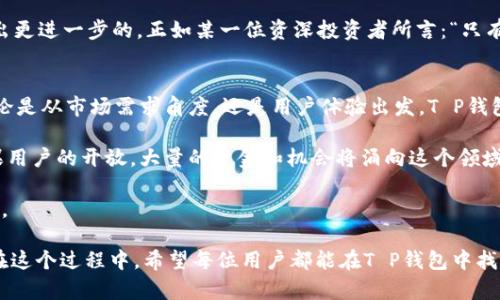 如潮而至：T P钱包即将上线苹果手机的重要消息与用户期待

TP钱包, 苹果手机, 钱包应用, 加密货币, 用户体验/guanjianci

1. T P钱包简介
在数字货币的浪潮中，钱包应用扮演着至关重要的角色。T P钱包作为后起之秀，以其简洁的界面和用户友好的功能逐渐受到关注。随着加密货币的普及，越来越多的用户开始寻求安全、便捷的数字资产管理工具。T P钱包不仅支持多种数字货币的交易，还为用户提供了安全保障和隐私保护，成为越来越多投资者的选择。

2. 用户期待已久的苹果手机版本
从推出之初，T P钱包就受到了用户的广泛关注，然而，它的手机版本却一直未能在苹果设备上上线。许多长时间使用安卓设备的用户，不禁会问：“T P钱包什么时候才能在苹果手机上发布？”这个问题的答案一直吸引着众多用户的期待。

市场预测显示，在移动支付和数字货币日益流行的情况下，开发适用于苹果手机的应用将为T P钱包进一步扩展用户基础提供强有力的支持。越来越多的苹果用户希望借助T P钱包实现便捷的数字资产管理，随时随地进行交易。

3. 苹果手机用户的需求与挑战
苹果手机用户对钱包应用的需求非常明确。他们希望能在保证安全和隐私的前提下，随时随地管理和交易自己的数字资产。此外，用户对界面的友好性和操作的流畅性亦有很高的要求。为了迎合用户的期望，T P钱包需要在设计和功能上进行深入研究，确保用户在使用过程中体验良好。

然而，对于开发团队而言，将T P钱包迁移到苹果平台也面临着多重挑战。首先，苹果的审核辛严格，因此应用需要经过层层把关才能在App Store上线，其次，iOS系统与安卓系统存在技术上的差异，这需要开发者具备较强的适应能力。所有这些因素都造成了苹果版本的滞后，让用户的期待稍显焦急。

4. 竞品分析
在TP钱包还未上线苹果手机之前，市场上已经有许多钱包应用成功吸引了苹果用户的青睐。像Trust Wallet、Coinbase等竞争对手的成功，凸显了苹果用户对功能完善的加密货币钱包的需求。这些应用程序不仅提供安全的交易，还具备直观的界面，这让TP钱包的开发团队意识到，只有打造出更优质的产品，才能在竞争激烈的市场中占据一席之地。

5. T P钱包功能展望
当T P钱包最后上线苹果手机时，用户可以期待它带来的多样化功能和极致的用户体验。例如，实时的市场行情信息、快速交易的便捷功能、支持多种加密货币以及强大的安全保障措施都将成为其核心卖点。

此外，随着去中心化金融（DeFi）的崛起，TP钱包还可以考虑整合与其他DeFi项目的合作，提供更多的投资选择。这无疑将为用户打开新的投资视野，提升其在数字货币市场中的竞争力。

6. 用户反馈的重要性
为了更好地满足用户需求，开发团队需要对用户的反馈保持敏感。通过不断地进行市场调研，了解用户的真实需求，才能为即将上线的iOS版TP钱包做出更进一步的。正如某一位资深投资者所言：“只有倾听用户的声音，才能真正打造出符合市场需求的产品。”

7. 未来展望与总结
在区块链和加密货币的时代背景下，T P钱包的苹果手机版对于用户来说，不仅仅是一个简单的钱包应用，更是实现数字资产管理的一个重要工具。无论是从市场需求角度，还是用户体验出发，T P钱包的苹果版本上线都是大势所趋。

以我个人的经验来看，随着手机技术和应用的日新月异，过去我们所认为的安全和便利在如今的市场上已经显得尤为重要。随着T P钱包即将迎来苹果用户的开放，大量的资金和机会将涌向这个领域，市场反应近期也显示出高度的期待。

我相信，在不久的将来，T P钱包会在苹果手机上给用户带来全新的使用体验。对于投资者来说，这不仅是一个数字钱包，更是一个全新数字时代的开启。

总之，对于T P钱包在苹果手机上的上线时间，尽管目前还没有确切的日期，但可以想见的是，随着开发团队的努力，用户迫切的需求也终将得到满足。在这个过程中，希望每位用户都能在T P钱包中找到自己所需的价值与收益。