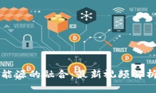 区块链与新能源的融合：最新视频解析与发展趋势