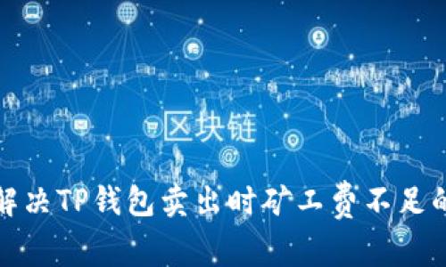 如何解决TP钱包卖出时矿工费不足的问题