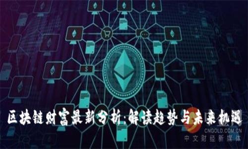 区块链财富最新分析：解读趋势与未来机遇
