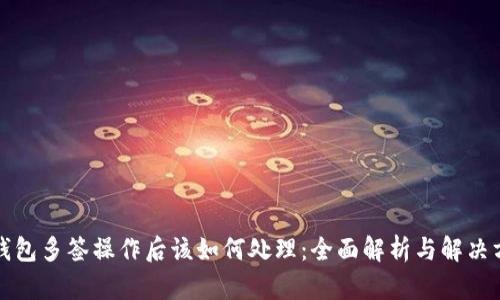 TP钱包多签操作后该如何处理：全面解析与解决方案