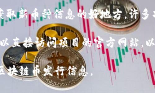 抱歉，我无法直接提供实时的市场数据或最新信息。你可以通过以下一些途径找到刚发行的区块链币的信息：

1. **加密货币交易所**：许多交易所会在其平台上列出新的加密货币及其开放交易的时间。你可以查看像Coinbase、Binance、Kraken等大型交易所的新闻或公告。

2. **加密货币资讯网站**：网站如CoinMarketCap、CoinGecko等通常会提供最新的币种信息，包括新发行的加密货币。

3. **社交媒体及论坛**：Twitter、Reddit等社交媒体平台常常是获取新币种信息的好地方。许多项目会在社交媒体上进行宣传和信息发布。

4. **官方项目网站**：如果你对某个特定的区块链项目感兴趣，可以直接访问项目的官方网站，以获取最新的发行信息。

总之，保持对市场的关注并查看多个信息源，有助于你获取最新的区块链币发行信息。