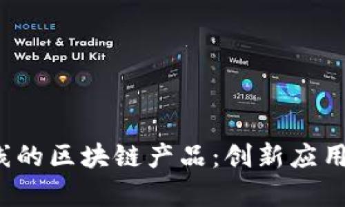 2023年最新上线的区块链产品：创新应用与市场前景分析