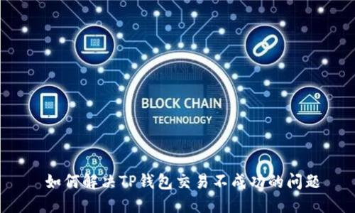  如何解决TP钱包交易不成功的问题