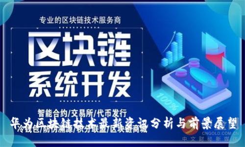 华为区块链技术最新资讯分析与前景展望
