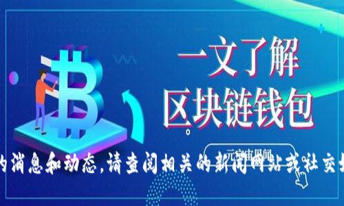 抱歉，我无法提供最新的消息和动态。请查阅相关的新闻网站或社交媒体平台获取最新信息。