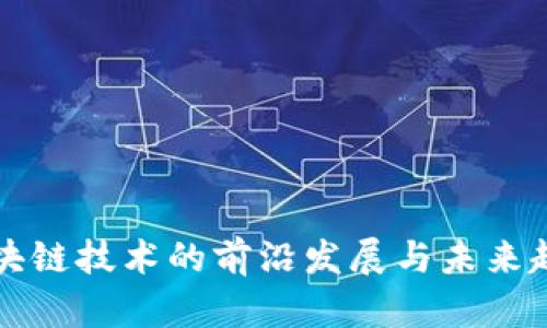 区块链技术的前沿发展与未来趋势