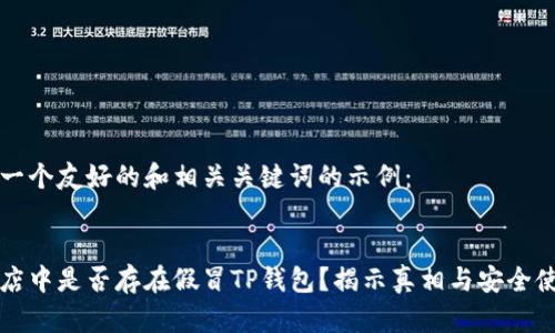 以下是一个友好的和相关关键词的示例：


谷歌商店中是否存在假冒TP钱包？揭示真相与安全使用指南