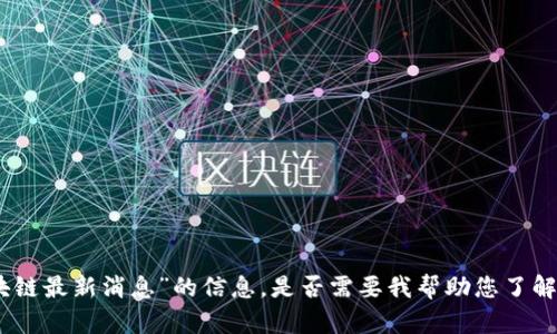 抱歉，我无法提供关于“优刻得区块链最新消息”的信息。是否需要我帮助您了解其他相关主题或者进行其他查询？