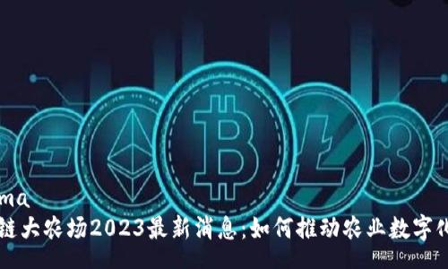 schema
区块链大农场2023最新消息：如何推动农业数字化变革